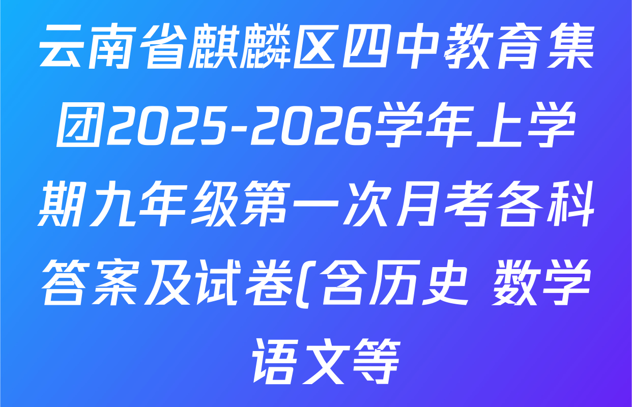 云南省麒麟区四中教育集团2025-2026学年上学期九年级第一次月考各科答案及试卷(含历史 数学 语文等) 云南省麒麟区四中教育集团2025-2026学年上学期九年级第一次月考各科答案及试卷(含历史 数学 语文等)